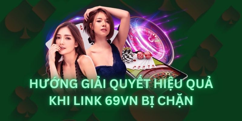 Link Tham Gia 69VN Bị Chặn - Khắc Phục Hiệu Quả Và An Toàn